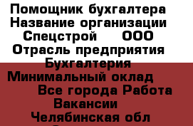 Помощник бухгалтера › Название организации ­ Спецстрой-31, ООО › Отрасль предприятия ­ Бухгалтерия › Минимальный оклад ­ 20 000 - Все города Работа » Вакансии   . Челябинская обл.,Снежинск г.